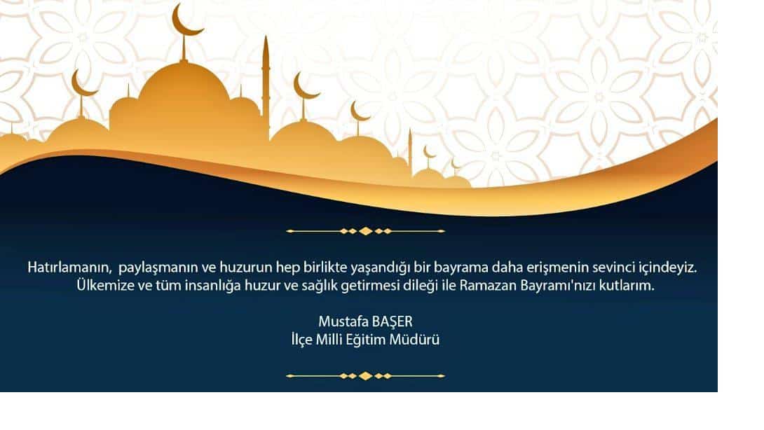 İlçe Milli Eğitim Müdürümüz Sayın Mustafa Başer'in Ramazan Bayramı mesajı. 
